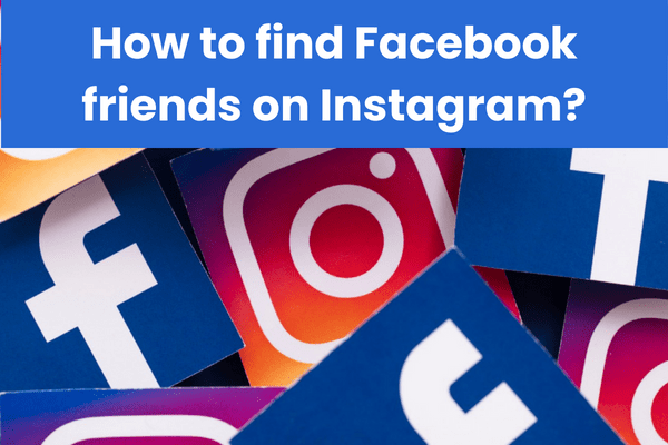 How to find Facebook friends on Instagram? Quick Guide