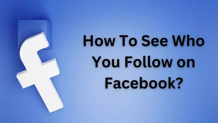 How To See Who You Follow on Facebook? Explained