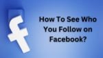 How To See Who You Follow On Facebook? Explained