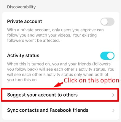 Click on the "Suggest your account to others" in the Discoverability section in Privacy tab of TikTok